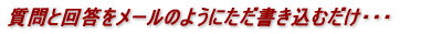 質問と回答をメールのようにただ書き込むだけ・・・