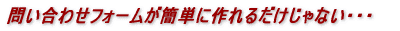 問い合わせフォームが簡単に作れるだけじゃない・・・